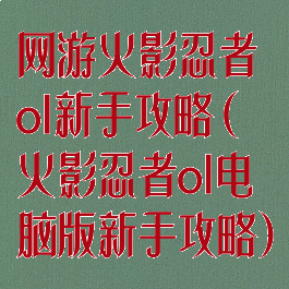 网游火影忍者ol新手攻略(火影忍者ol电脑版新手攻略)