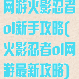 网游火影忍者ol新手攻略(火影忍者ol网游最新攻略)
