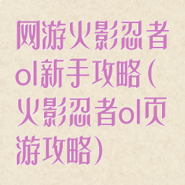 网游火影忍者ol新手攻略(火影忍者ol页游攻略)