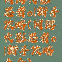 网游火影忍者ol新手攻略(网游火影忍者ol新手攻略大全)