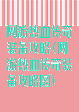 网游热血传奇装备攻略(网游热血传奇装备攻略图)