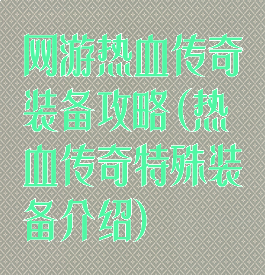 网游热血传奇装备攻略(热血传奇特殊装备介绍)