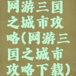 网游三国之城市攻略(网游三国之城市攻略下载)