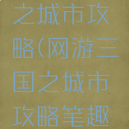 网游三国之城市攻略(网游三国之城市攻略笔趣阁)