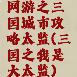 网游之三国城市攻略太监(三国之我是大太监)