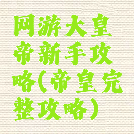 网游大皇帝新手攻略(帝皇完整攻略)