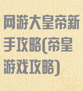 网游大皇帝新手攻略(帝皇游戏攻略)