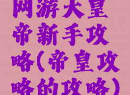 网游大皇帝新手攻略(帝皇攻略的攻略)