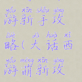 网游大话西游新手攻略(大话西游萌新攻略)