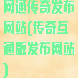 网通传奇发布网站(传奇互通版发布网站)