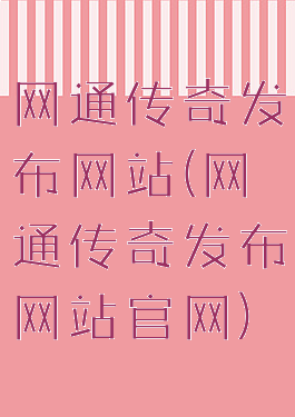 网通传奇发布网站(网通传奇发布网站官网)