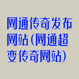 网通传奇发布网站(网通超变传奇网站)