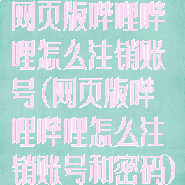 网页版哔哩哔哩怎么注销账号(网页版哔哩哔哩怎么注销账号和密码)