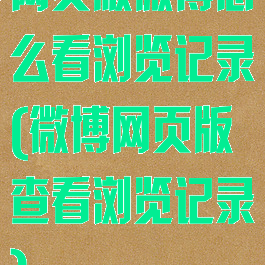 网页版微博怎么看浏览记录(微博网页版查看浏览记录)