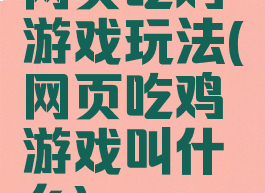 网页吃鸡游戏玩法(网页吃鸡游戏叫什么)