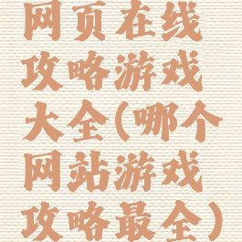 网页在线攻略游戏大全(哪个网站游戏攻略最全)