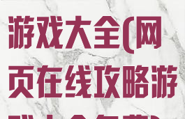 网页在线攻略游戏大全(网页在线攻略游戏大全免费)