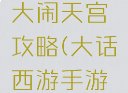 网页大话西游手游大闹天宫攻略(大话西游手游大闹天宫攻略视频)