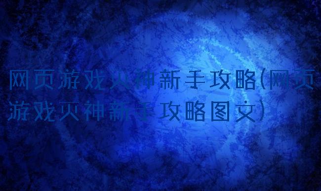 网页游戏灭神新手攻略(网页游戏灭神新手攻略图文)