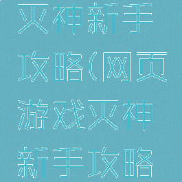 网页游戏灭神新手攻略(网页游戏灭神新手攻略视频)