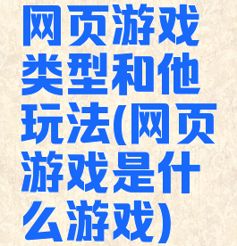 网页游戏类型和他玩法(网页游戏是什么游戏)