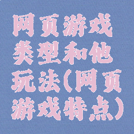 网页游戏类型和他玩法(网页游戏特点)