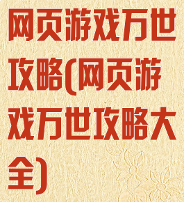 网页游戏万世攻略(网页游戏万世攻略大全)