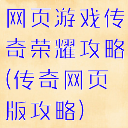 网页游戏传奇荣耀攻略(传奇网页版攻略)