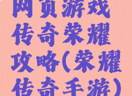 网页游戏传奇荣耀攻略(荣耀传奇手游)