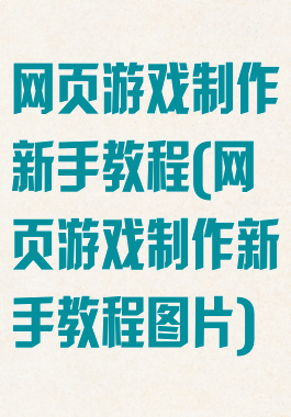 网页游戏制作新手教程(网页游戏制作新手教程图片)