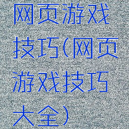 网页游戏技巧(网页游戏技巧大全)