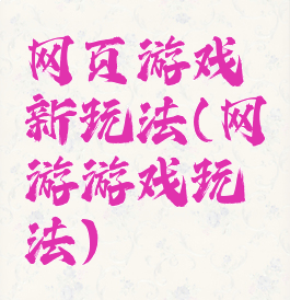 网页游戏新玩法(网游游戏玩法)