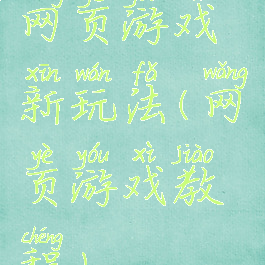 网页游戏新玩法(网页游戏教程)