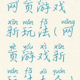 网页游戏新玩法(网页游戏新玩法大全)