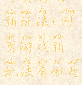 网页游戏新玩法(网页游戏新玩法有哪些)