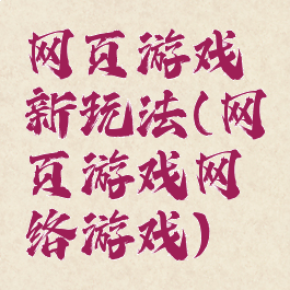 网页游戏新玩法(网页游戏网络游戏)
