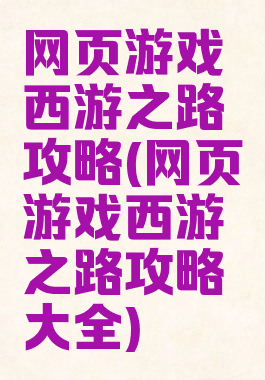 网页游戏西游之路攻略(网页游戏西游之路攻略大全)