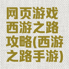 网页游戏西游之路攻略(西游之路手游)