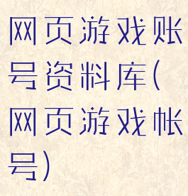 网页游戏账号资料库(网页游戏帐号)