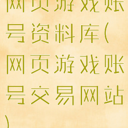 网页游戏账号资料库(网页游戏账号交易网站)