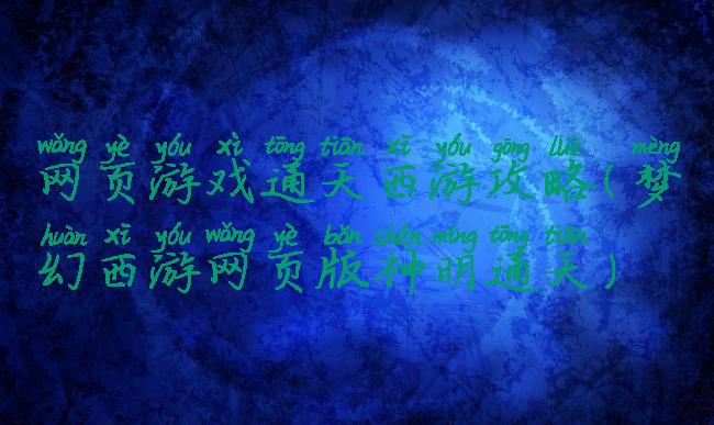 网页游戏通天西游攻略(梦幻西游网页版神明通天)