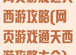 网页游戏通天西游攻略(网页游戏通天西游攻略大全)