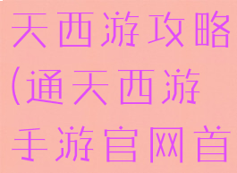 网页游戏通天西游攻略(通天西游手游官网首页)