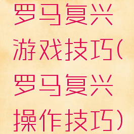 罗马复兴游戏技巧(罗马复兴操作技巧)