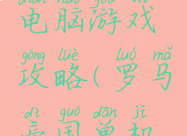 罗马帝国电脑游戏攻略(罗马帝国单机电脑游戏)