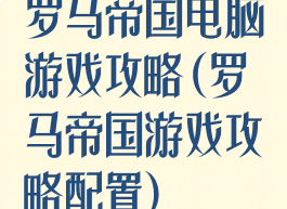 罗马帝国电脑游戏攻略(罗马帝国游戏攻略配置)