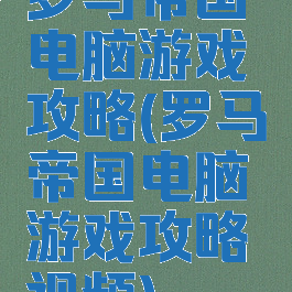 罗马帝国电脑游戏攻略(罗马帝国电脑游戏攻略视频)