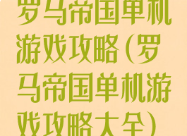罗马帝国单机游戏攻略(罗马帝国单机游戏攻略大全)