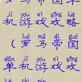 罗马帝国单机游戏攻略(罗马帝国单机游戏攻略视频)