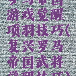 罗马帝国游戏觉醒项羽技巧(复兴罗马帝国武将觉醒技巧)